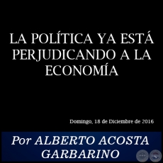 LA POLÍTICA YA ESTÁ PERJUDICANDO A LA ECONOMÍA - Por ALBERTO ACOSTA GARBARINO - Domingo, 18 de Diciembre de 2016